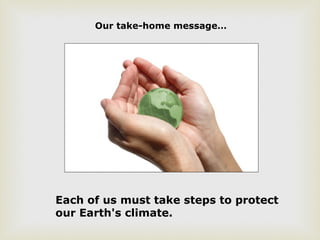 Our take-home message…
Each of us must take steps to protect
our Earth's climate.
 