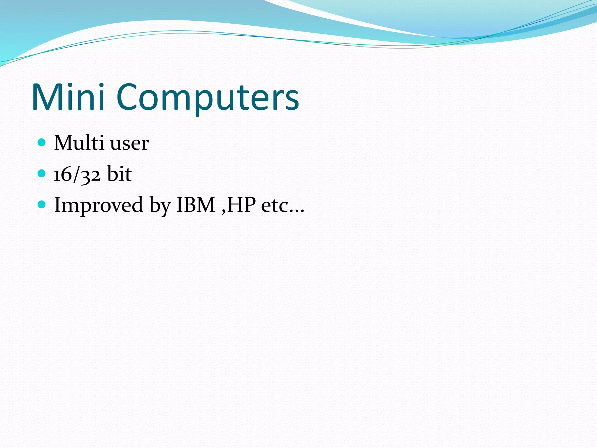 Mini Computers
 Multi user
 16/32 bit
 Improved by IBM ,HP etc...
 
