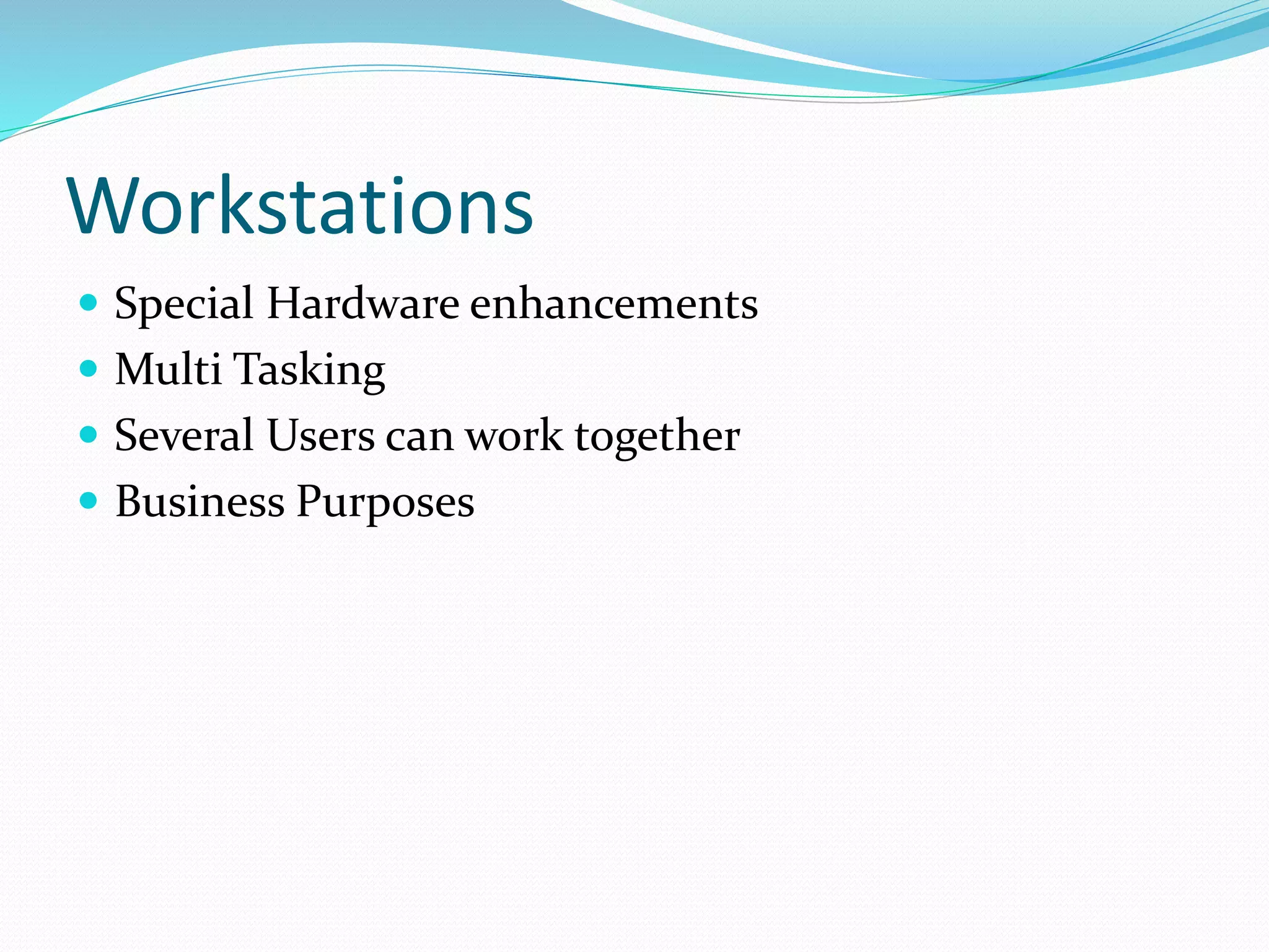 Workstations
 Special Hardware enhancements
 Multi Tasking
 Several Users can work together
 Business Purposes
 