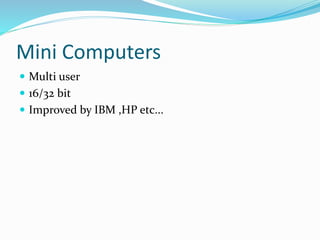 Mini Computers
 Multi user
 16/32 bit
 Improved by IBM ,HP etc...
 
