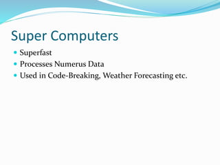 Super Computers
 Superfast
 Processes Numerus Data
 Used in Code-Breaking, Weather Forecasting etc.
 