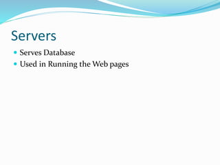 Servers
 Serves Database
 Used in Running the Web pages
 