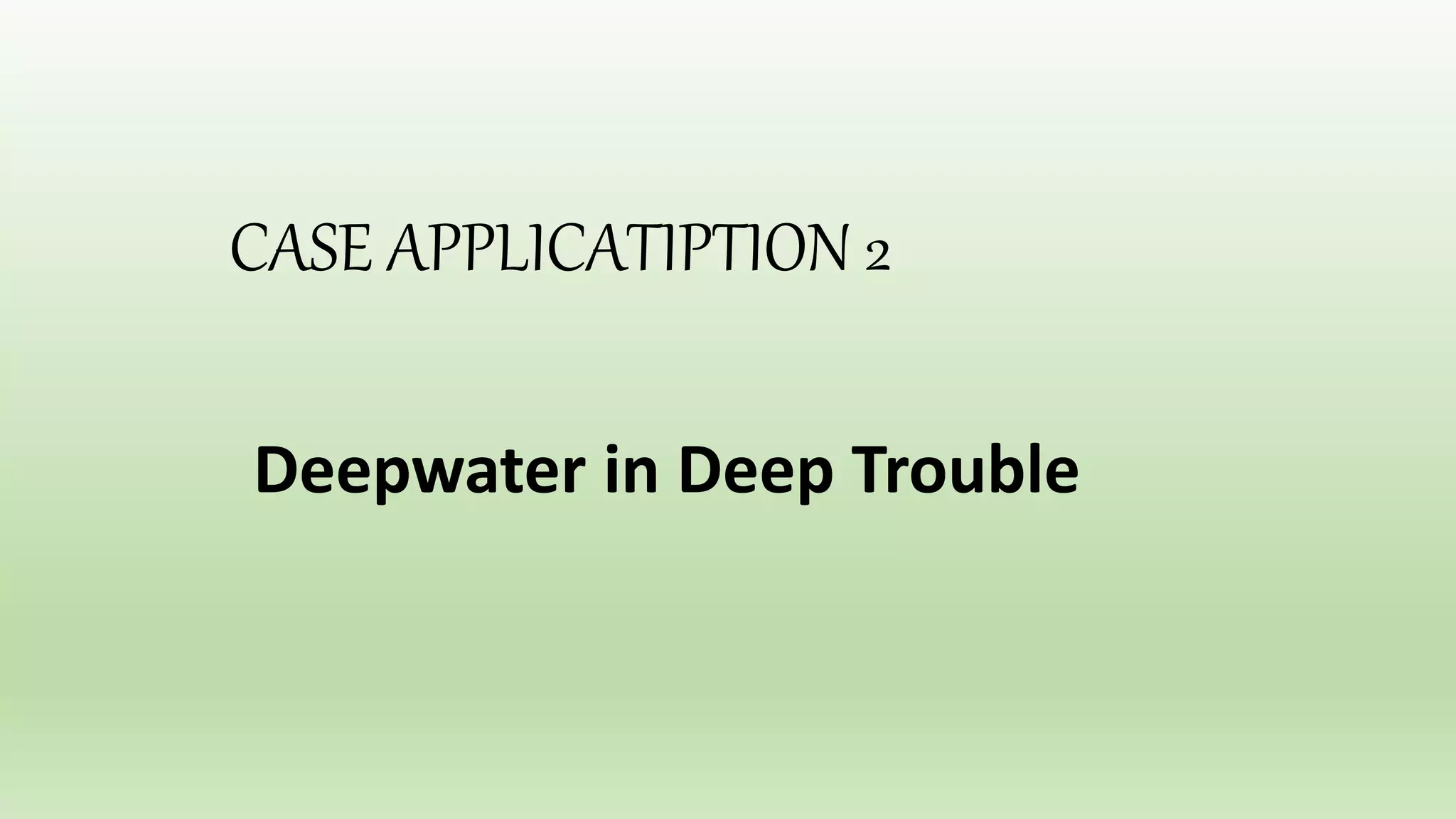 CASE APPLICATIPTION 2
Deepwater in Deep Trouble
 