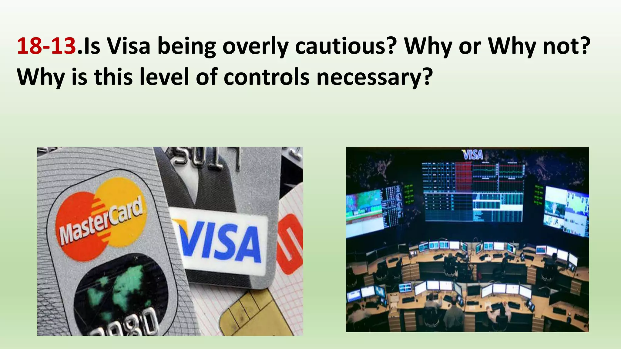 18-13.Is Visa being overly cautious? Why or Why not?
Why is this level of controls necessary?
 