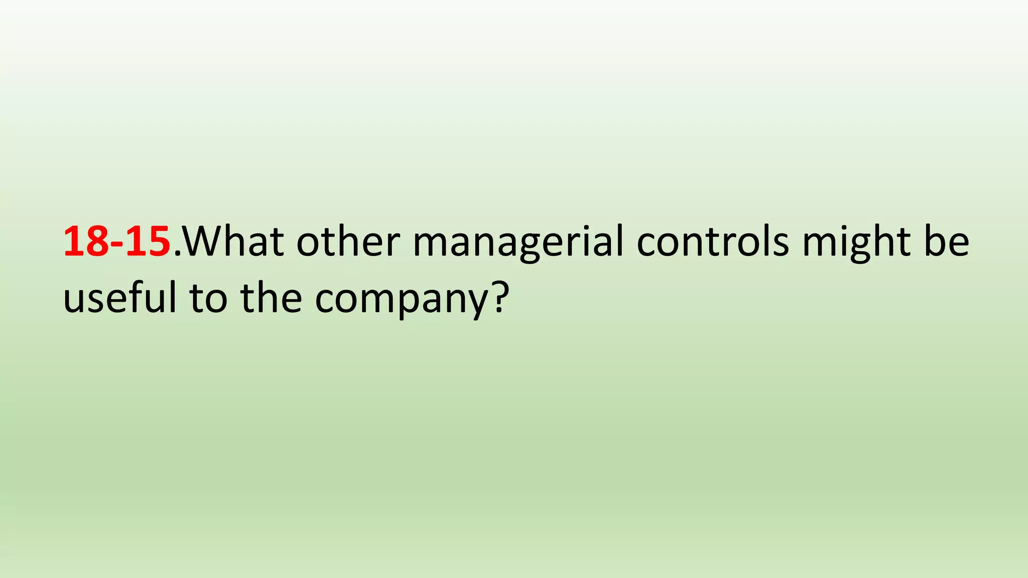 18-15.What other managerial controls might be
useful to the company?
 