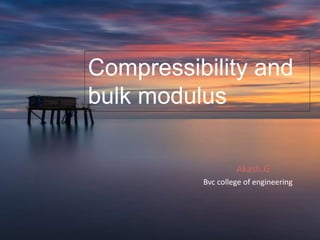 Rf
Compressibility and
bulk modulus
Bvc college of engineering
Akash.G
 