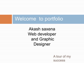 A tour of my
success
Welcome to portfolio
Akash saxena
Web developer
and Graphic
Designer
 