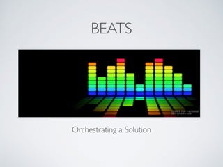 BEATS
Orchestrating a Solution
 