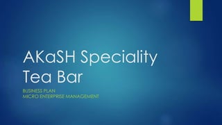 AKaSH Speciality
Tea Bar
BUSINESS PLAN
MICRO ENTERPRISE MANAGEMENT
 