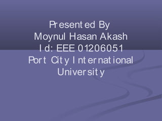 Present ed By
Moynul Hasan Akash
I d: EEE 01206051
Port Cit y I nt ernat ional
Universit y
 