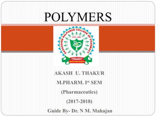 AKASH U. THAKUR
M.PHARM. Ist SEM
(Pharmaceutics)
(2017-2018)
Guide By- Dr. N M. Mahajan
POLYMERS
 
