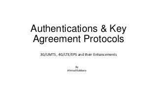 Authentications & Key
Agreement Protocols
3G/UMTS , 4G/LTE/EPS and their Enhancements
By
Ahmad Kabbara

 