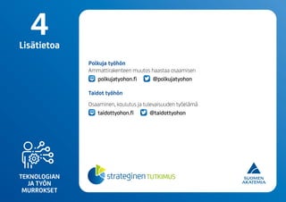 TEKNOLOGIAN
JA TYÖN
MURROKSET
Polkuja työhön
Ammattirakenteen muutos haastaa osaamisen
polkujatyohon.fi @polkujatyohon
Taidot työhön
Osaaminen, koulutus ja tulevaisuuden työelämä
taidottyohon.fi @taidottyohon
4Lisätietoa
 