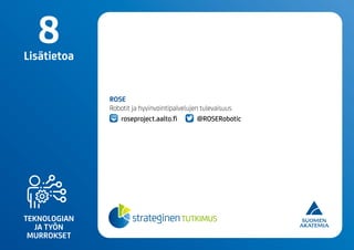 TEKNOLOGIAN
JA TYÖN
MURROKSET
8Lisätietoa
ROSE
Robotit ja hyvinvointipalvelujen tulevaisuus
roseproject.aalto.fi @ROSERobotic
 
