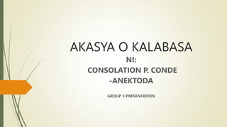 AKASYA O KALABASA
NI:
CONSOLATION P. CONDE
-ANEKTODA
GROUP 3 PRESENTATION
 