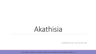 Akathisia
SUMMARIZED BY: ADE WIJAYA, MD
Lohr, J. B., Eidt, C. A., Alfaraj, A. A., & Soliman, M. A. (2015). The clinical challenges of akathisia. CNS spectrums, 20(S1), 1-16.
 