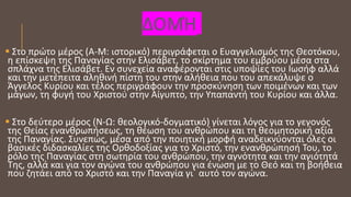ΔΟΜΉ
 Στο πρώτο μέρος (Α-Μ: ιστορικό) περιγράφεται ο Ευαγγελισμός της Θεοτόκου,
η επίσκεψη της Παναγίας στην Ελισάβετ, το σκίρτημα του εμβρύου μέσα στα
σπλάχνα της Ελισάβετ. Εν συνεχεία αναφέρονται στις υποψίες του Ιωσήφ αλλά
και την μετέπειτα αληθινή πίστη του στην αλήθεια που του απεκάλυψε ο
Άγγελος Κυρίου και τέλος περιγράφουν την προσκύνηση των ποιμένων και των
μάγων, τη φυγή του Χριστού στην Αίγυπτο, την Υπαπαντή του Κυρίου και άλλα.
 Στο δεύτερο μέρος (Ν-Ω: θεολογικό-δογματικό) γίνεται λόγος για το γεγονός
της Θείας ενανθρωπήσεως, τη θέωση του ανθρώπου και τη θεομητορική αξία
της Παναγίας. Συνεπώς, μέσα από την ποιητική μορφή αναδεικνύονται όλες οι
βασικές διδασκαλίες της Ορθοδοξίας για το Χριστό, την ενανθρώπησή Του, το
ρόλο της Παναγίας στη σωτηρία του ανθρώπου, την αγνότητα και την αγιότητά
Της, αλλά και για τον αγώνα του ανθρώπου για ένωση με το Θεό και τη βοήθεια
που ζητάει από το Χριστό και την Παναγία γι΄ αυτό τον αγώνα.
 