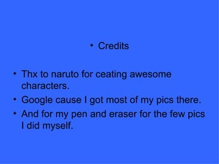 Credits Credits Thx to naruto for ceating awesome characters. Google cause I got most of my pics there. And for my pen and eraser for the few pics I did myself. 