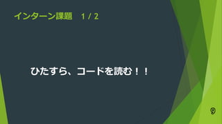 インターン課題 1 / 2
ひたすら、コードを読む！！
9
 