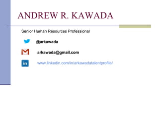 ANDREW R. KAWADA
Senior Human Resources Professional

       @arkawada

        arkawada@gmail.com

        www.linkedin.com/in/arkawadatalentprofile/
 