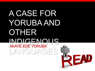 A CASE FOR
YORUBA AND
OTHER
INDIGENOUS
LANGUAGES
AKAYE EDE YORUBA
 