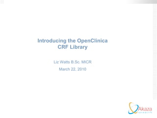 Introducing the OpenClinica CRF Library Liz Watts B.Sc. MICR March 22, 2010 