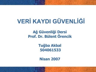 VERİ KAYDI GÜVENLİĞİ Ağ Güvenliği Dersi Prof. Dr. Bülent Örencik Tuğba Akbal 504061533 Nisan 2007 