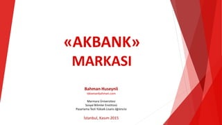 «AKBANK»
MARKASI
Bahman Huseynli
ideamanbahman.com
Marmara Üniversitesi
Sosyal Bilimler Enstitüsü
Pazarlama Tezli Yüksek Lisans öğrencisi
İstanbul, Kasım 2015
 
