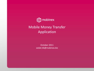 Mobile Money Transfer
     Application


        October 2011
    sedat.tik@mobinex.biz
 