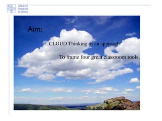Aim:
       CLOUD Thinking as an approach

           To frame four great classroom tools.
 