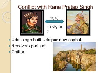 Conflict with Rana Pratap Singh
 Udai singh built Udaipur-new capital.
 Recovers parts of
 Chittor.
Haldigha
ti
1576
 