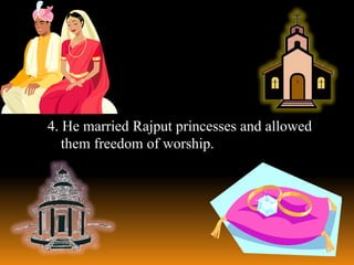4. He married Rajput princesses and allowed
them freedom of worship.

 