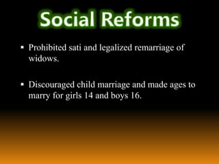  Prohibited sati and legalized remarriage of

widows.
 Discouraged child marriage and made ages to

marry for girls 14 and boys 16.

 