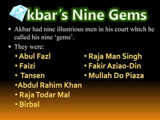  Akbar had nine illustrious men in his court which he

called his nine ‘gems’.
 They were:

 