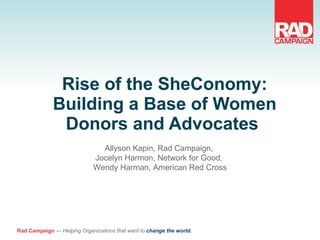 Rise of the SheConomy: Building a Base of Women Donors and Advocates  Allyson Kapin, Rad Campaign,  Jocelyn Harmon, Network for Good,  Wendy Harman, American Red Cross 