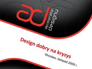 Wrocław, listopad 2009 r.
Design dobry na kryzys
 