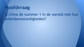 Hoofdvraag
Is China de nummer 1 in de wereld met hun
arbeidsomstandigheden?

 