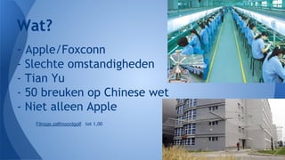 Wat?
- Apple/Foxconn
-

Slechte omstandigheden
Tian Yu
50 breuken op Chinese wet
Niet alleen Apple
Filmpje zelfmoordgolf tot 1,00

 