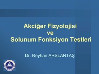 Akciğer Fizyolojisi   ve  Solunum Fonksiyon Testleri Dr. Reyhan ARSLANTAŞ 