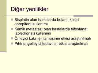 Diğer yenilikler Sisplatin alan hastalarda bulantı kesici aprepitant kullanımı Kemik metastazı olan hastalarda bifosfanat (zoledronat) kullanımı Önleyici kafa ışınlamasının etkisi araştırılmalı Pıhtı engelleyici tedavinin etkisi araştırılmalı 