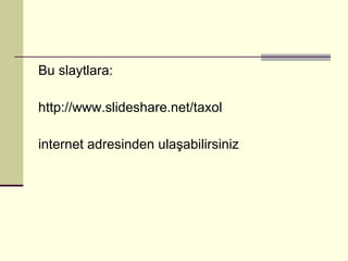 Bu slaytlara: http://www.slideshare.net/taxol internet adresinden ulaşabilirsiniz 