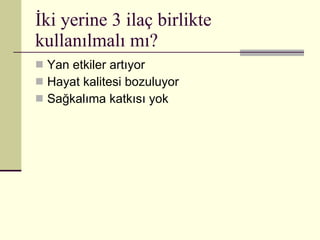 İki yerine 3 ilaç birlikte kullanılmalı mı? Yan etkiler artıyor Hayat kalitesi bozuluyor Sağkalıma katkısı yok 