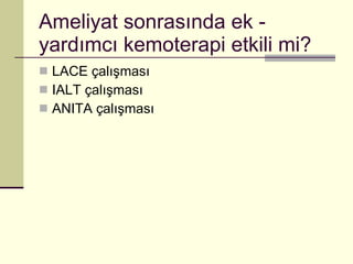 Ameliyat sonrasında ek - yardımcı kemoterapi etkili mi? LACE çalışması IALT çalışması ANITA çalışması 