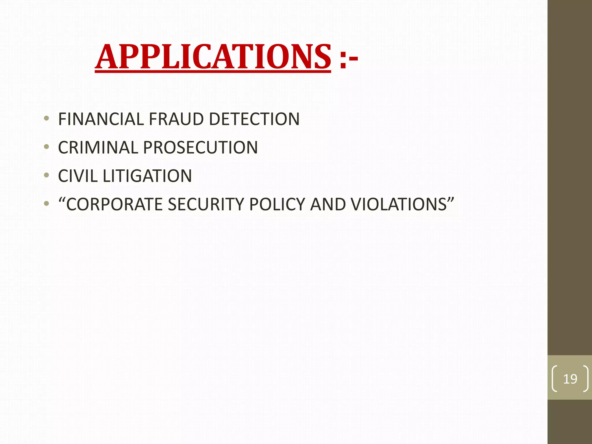APPLICATIONS :-
• FINANCIAL FRAUD DETECTION
• CRIMINAL PROSECUTION
• CIVIL LITIGATION
• “CORPORATE SECURITY POLICY AND VIOLATIONS”
19
 