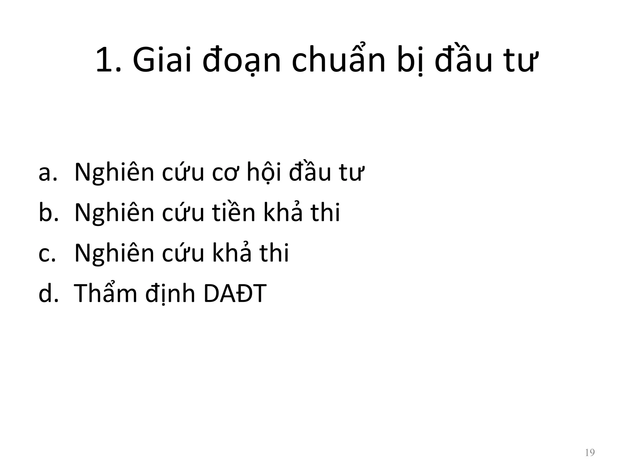 1. Giai đoạn chuẩn bị đầu tư
a. Nghiên cứu cơ hội đầu tư
b. Nghiên cứu tiền khả thi
c. Nghiên cứu khả thi
d. Thẩm định DAĐT
19
 