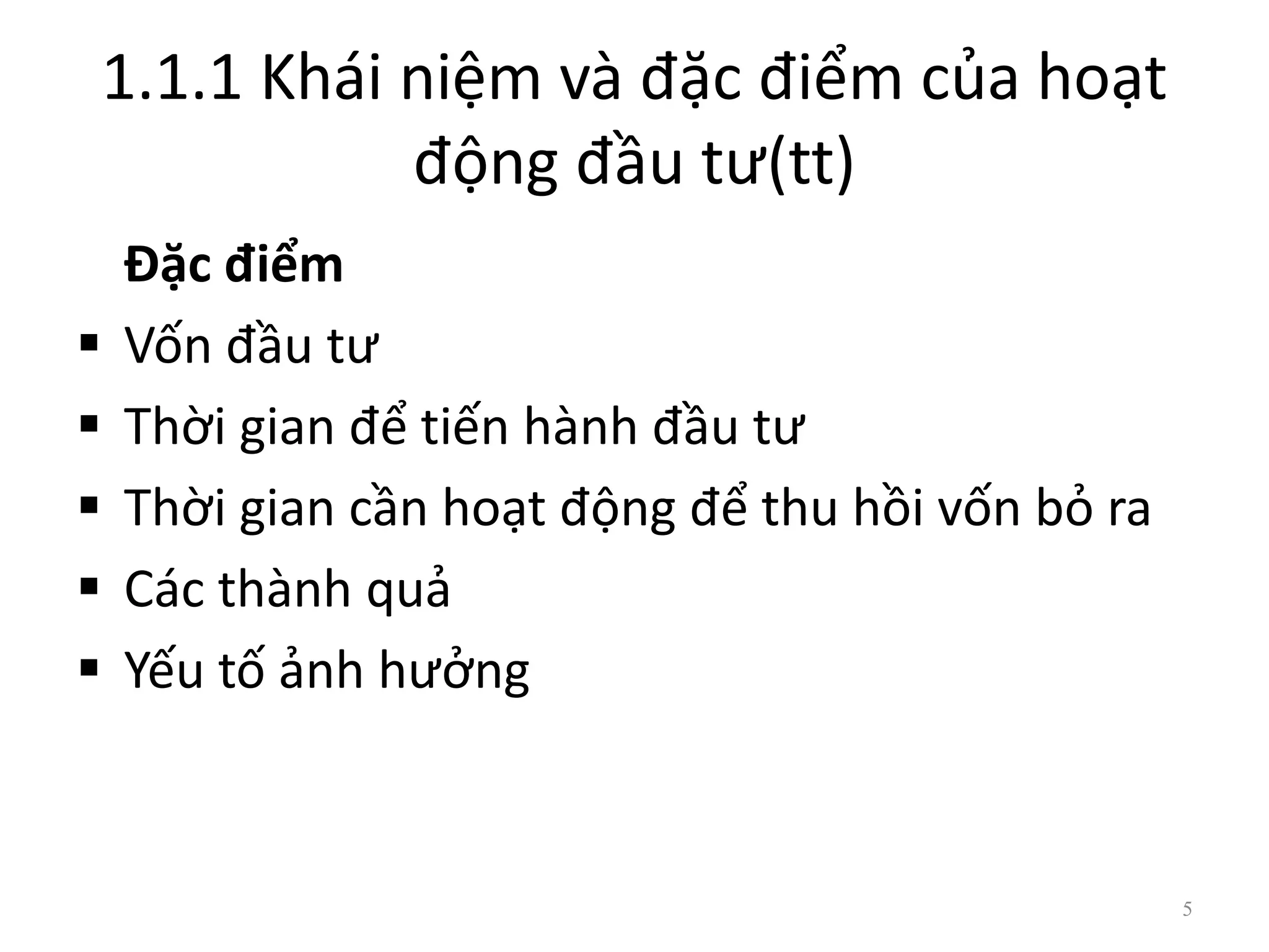 1.1.1 Khái niệm và đặc điểm của hoạt
động đầu tư(tt)
Đặc điểm
 Vốn đầu tư
 Thời gian để tiến hành đầu tư
 Thời gian cần hoạt động để thu hồi vốn bỏ ra
 Các thành quả
 Yếu tố ảnh hưởng
5
 