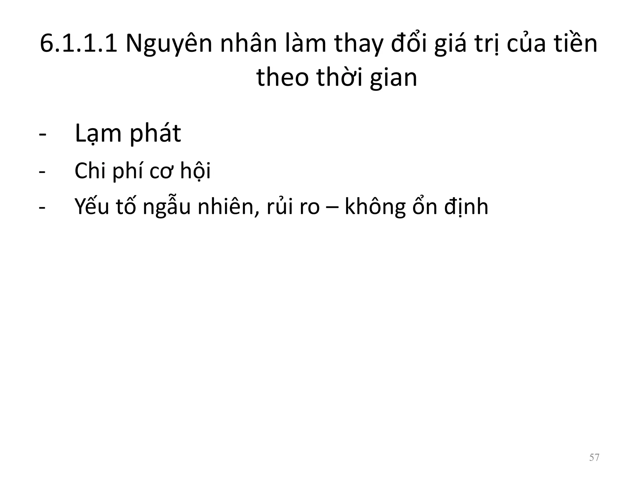 6.1.1.1 Nguyên nhân làm thay đổi giá trị của tiền
theo thời gian
- Lạm phát
- Chi phí cơ hội
- Yếu tố ngẫu nhiên, rủi ro – không ổn định
57
 