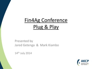 Fin4Ag Conference
Plug & Play
Presented by
Jared Getenga & Mark Kiambo
14th July 2014
 