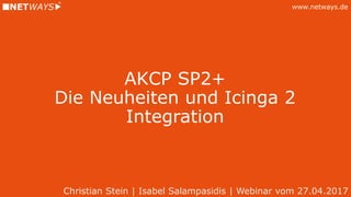 www.netways.de
AKCP SP2+
Die Neuheiten und Icinga 2
Integration
Christian Stein | Isabel Salampasidis | Webinar vom 27.04.2017
 