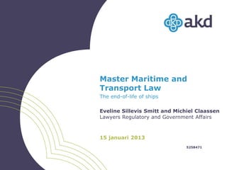 Master Maritime and
Transport Law
The end-of-life of ships

Eveline Sillevis Smitt and Michiel Claassen
Lawyers Regulatory and Government Affairs



15 januari 2013
                               5258471
 